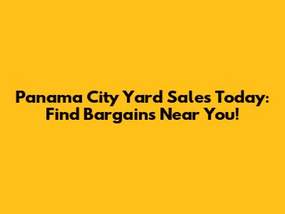 Panama City Yard Sales Today: Find Bargains Near You!