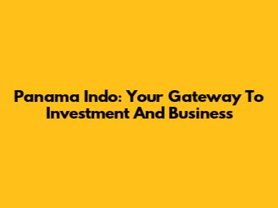 Panama Indo: Your Gateway To Investment And Business