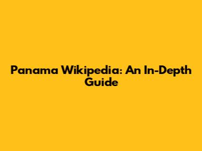 Panama Wikipedia: An In-Depth Guide