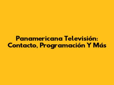 Panamericana Televisión: Contacto, Programación Y Más