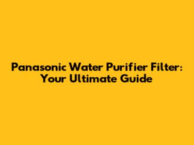 Panasonic Water Purifier Filter: Your Ultimate Guide