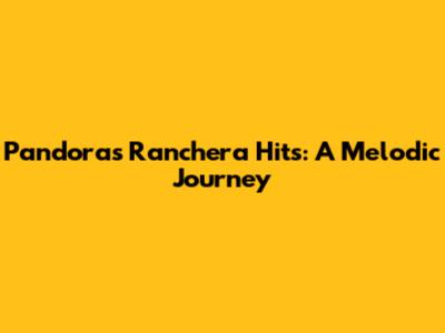 Pandora's Ranchera Hits: A Melodic Journey