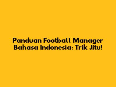 Panduan Football Manager Bahasa Indonesia: Trik Jitu!