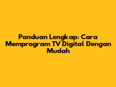 Panduan Lengkap: Cara Memprogram TV Digital Dengan Mudah