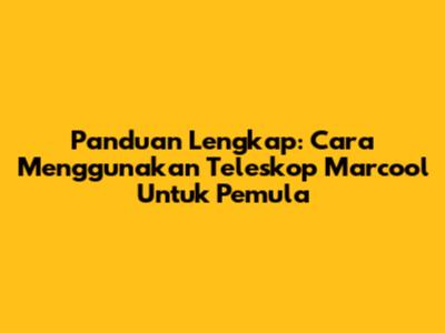 Panduan Lengkap: Cara Menggunakan Teleskop Marcool Untuk Pemula