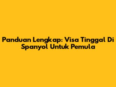 Panduan Lengkap: Visa Tinggal Di Spanyol Untuk Pemula