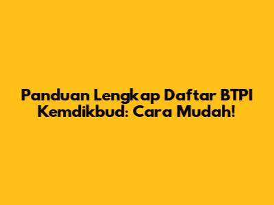 Panduan Lengkap Daftar BTPI Kemdikbud: Cara Mudah!