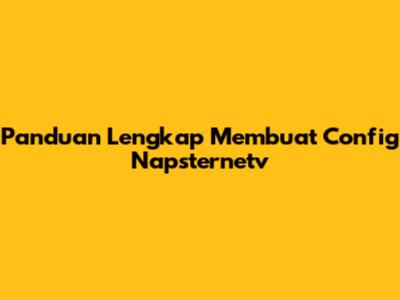 Panduan Lengkap Membuat Config Napsternetv