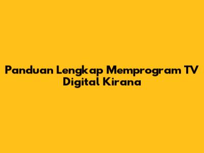 Panduan Lengkap Memprogram TV Digital Kirana