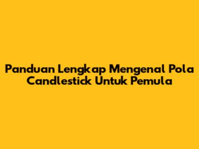Panduan Lengkap Mengenal Pola Candlestick Untuk Pemula