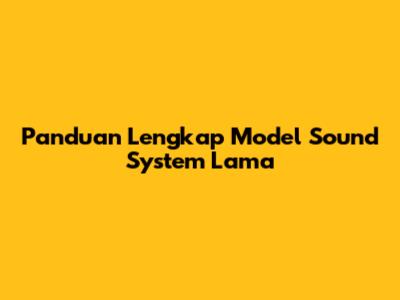 Panduan Lengkap Model Sound System Lama