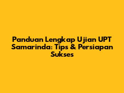 Panduan Lengkap Ujian UPT Samarinda: Tips & Persiapan Sukses
