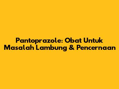Pantoprazole: Obat Untuk Masalah Lambung & Pencernaan