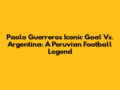 Paolo Guerrero's Iconic Goal Vs. Argentina: A Peruvian Football Legend