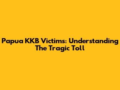 Papua KKB Victims: Understanding The Tragic Toll