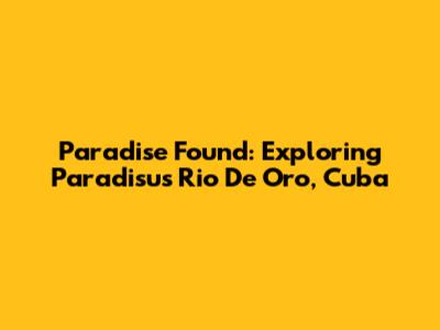 Paradise Found: Exploring Paradisus Rio De Oro, Cuba