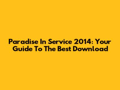 Paradise In Service 2014: Your Guide To The Best Download