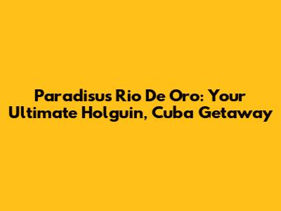 Paradisus Rio De Oro: Your Ultimate Holguin, Cuba Getaway