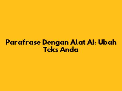 Parafrase Dengan Alat AI: Ubah Teks Anda