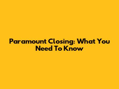 Paramount Closing: What You Need To Know