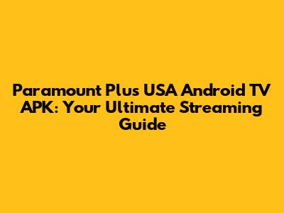 Paramount Plus USA Android TV APK: Your Ultimate Streaming Guide