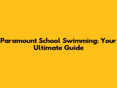 Paramount School Swimming: Your Ultimate Guide