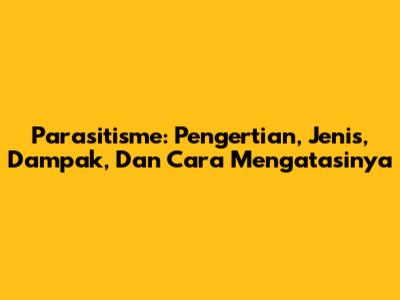 Parasitisme: Pengertian, Jenis, Dampak, Dan Cara Mengatasinya