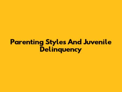 Parenting Styles And Juvenile Delinquency