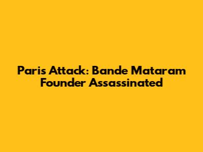 Paris Attack: Bande Mataram Founder Assassinated