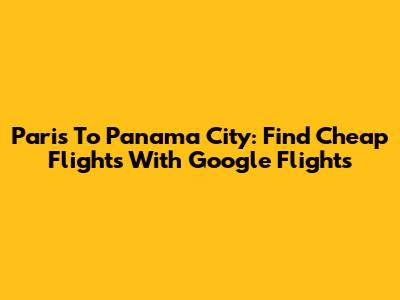 Paris To Panama City: Find Cheap Flights With Google Flights
