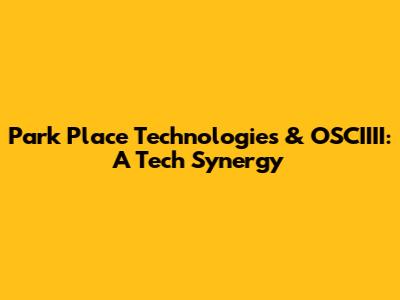 Park Place Technologies & OSCIIII: A Tech Synergy