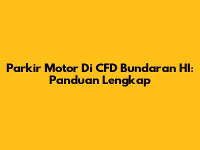 Parkir Motor Di CFD Bundaran HI: Panduan Lengkap