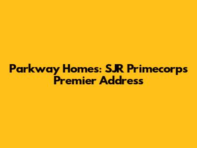 Parkway Homes: SJR Primecorp's Premier Address