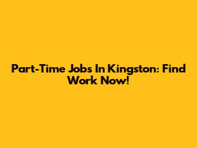 Part-Time Jobs In Kingston: Find Work Now!