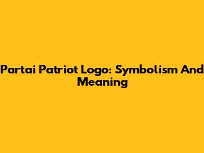 Partai Patriot Logo: Symbolism And Meaning