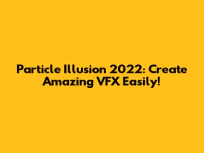 Particle Illusion 2022: Create Amazing VFX Easily!
