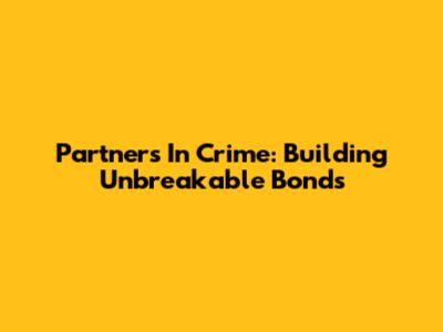 Partners In Crime: Building Unbreakable Bonds
