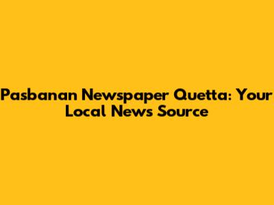 Pasbanan Newspaper Quetta: Your Local News Source