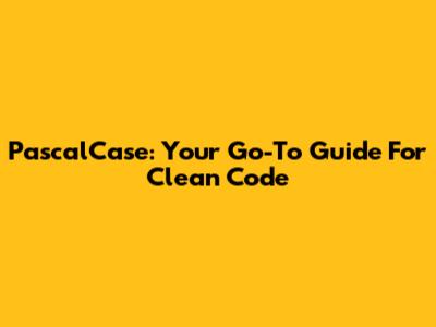 PascalCase: Your Go-To Guide For Clean Code