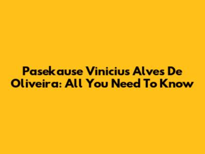 Pasekause Vinicius Alves De Oliveira: All You Need To Know