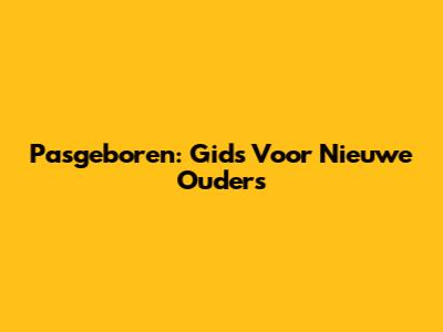 Pasgeboren: Gids Voor Nieuwe Ouders