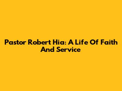 Pastor Robert Hia: A Life Of Faith And Service