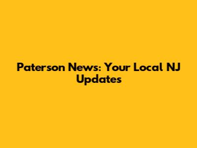 Paterson News: Your Local NJ Updates