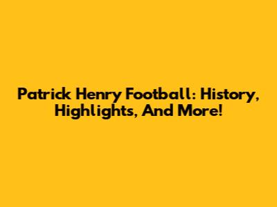 Patrick Henry Football: History, Highlights, And More!