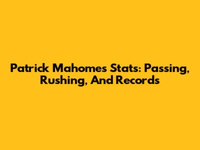 Patrick Mahomes Stats: Passing, Rushing, And Records