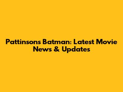Pattinson's Batman: Latest Movie News & Updates