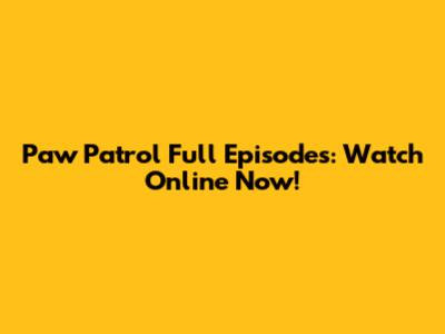 Paw Patrol Full Episodes: Watch Online Now!
