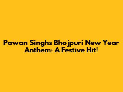 Pawan Singh's Bhojpuri New Year Anthem: A Festive Hit!