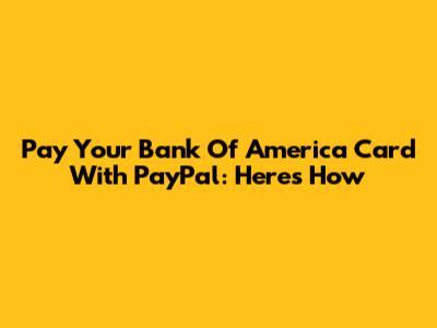 Pay Your Bank Of America Card With PayPal: Here's How