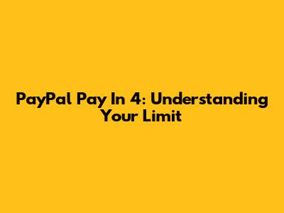 PayPal Pay In 4: Understanding Your Limit